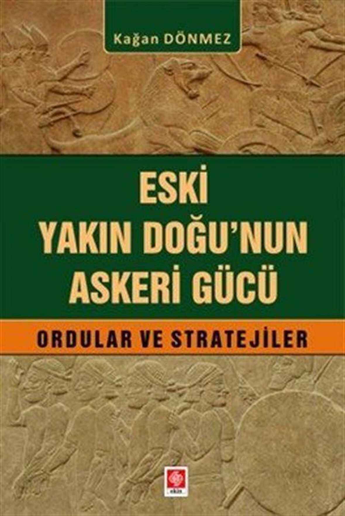 Eski Yakın Doğu'nun Askeri Gücü Ordular ve Stratejiler / Kağan Dönmez