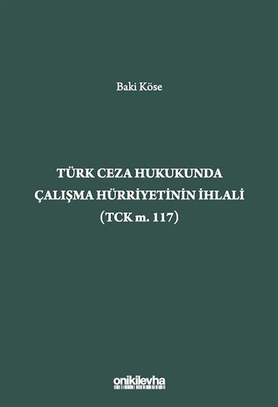 Türk Ceza Hukukunda Çalışma Hürriyetinin İhlali (TCK m. 117) / Baki Köse