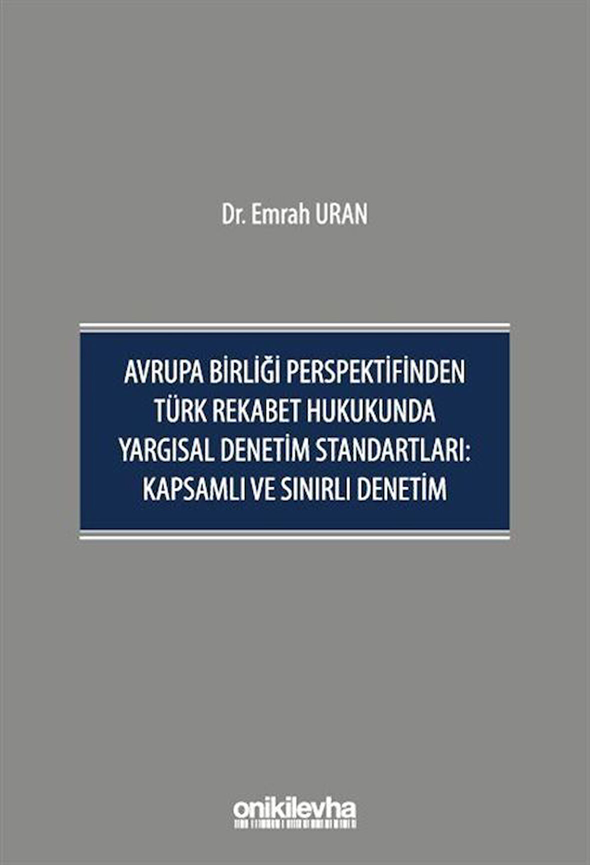 Avrupa Birliği Perspektifinden Türk Rekabet Hukukunda Yargısal Denetim Standartları: Kapsamlı ve Sınırlı Denetim / Emrah Uran