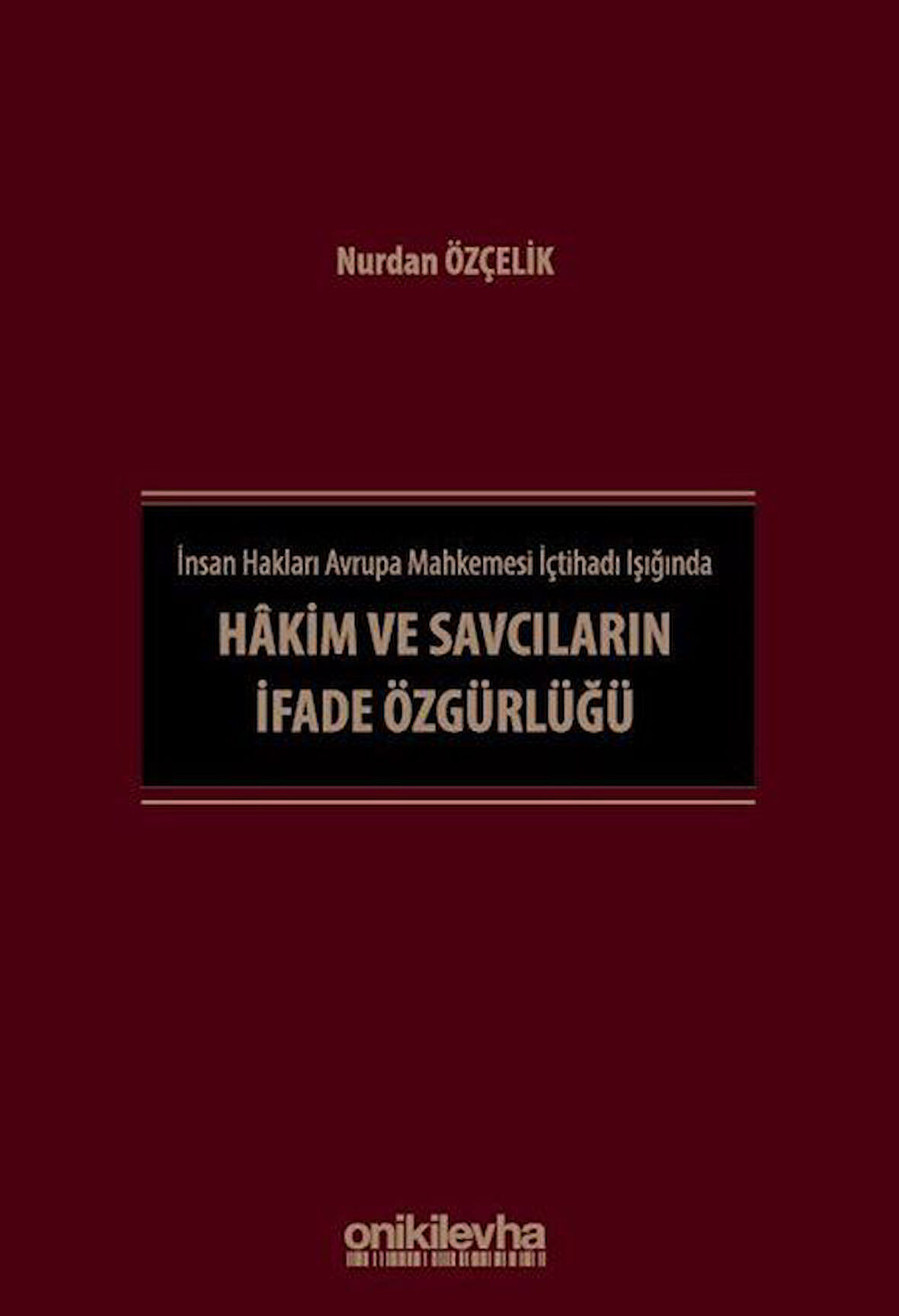 İnsan Hakları Avrupa Mahkemesi İçtihadı Işığında Hakim ve Savcıların İfade Özgürlüğü / Nurdan Özçelik