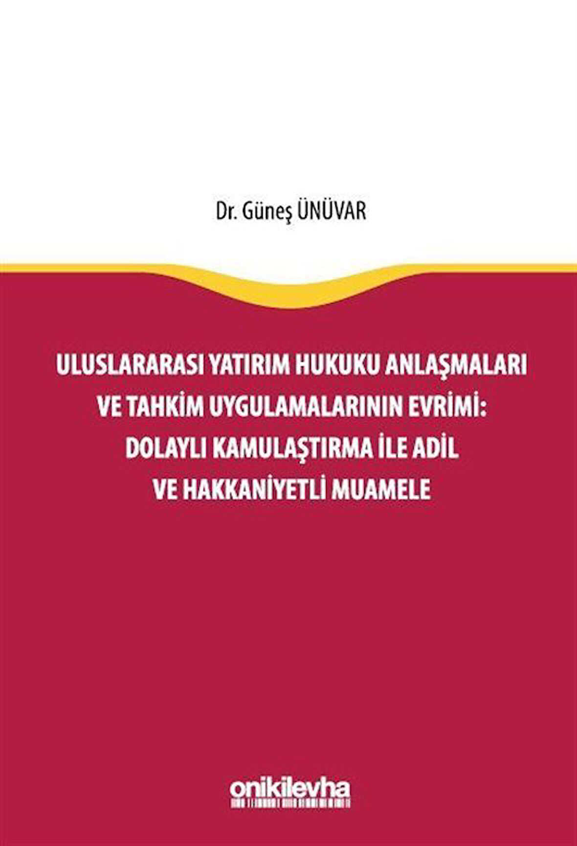 Uluslararası Yatırım Hukuku Anlaşmaları ve Tahkim Uygulamalarının Evrimi: Dolaylı Kamulaştırma ile Adil ve Hakkaniyetli Muamele / Dr. Güneş Ünüvar