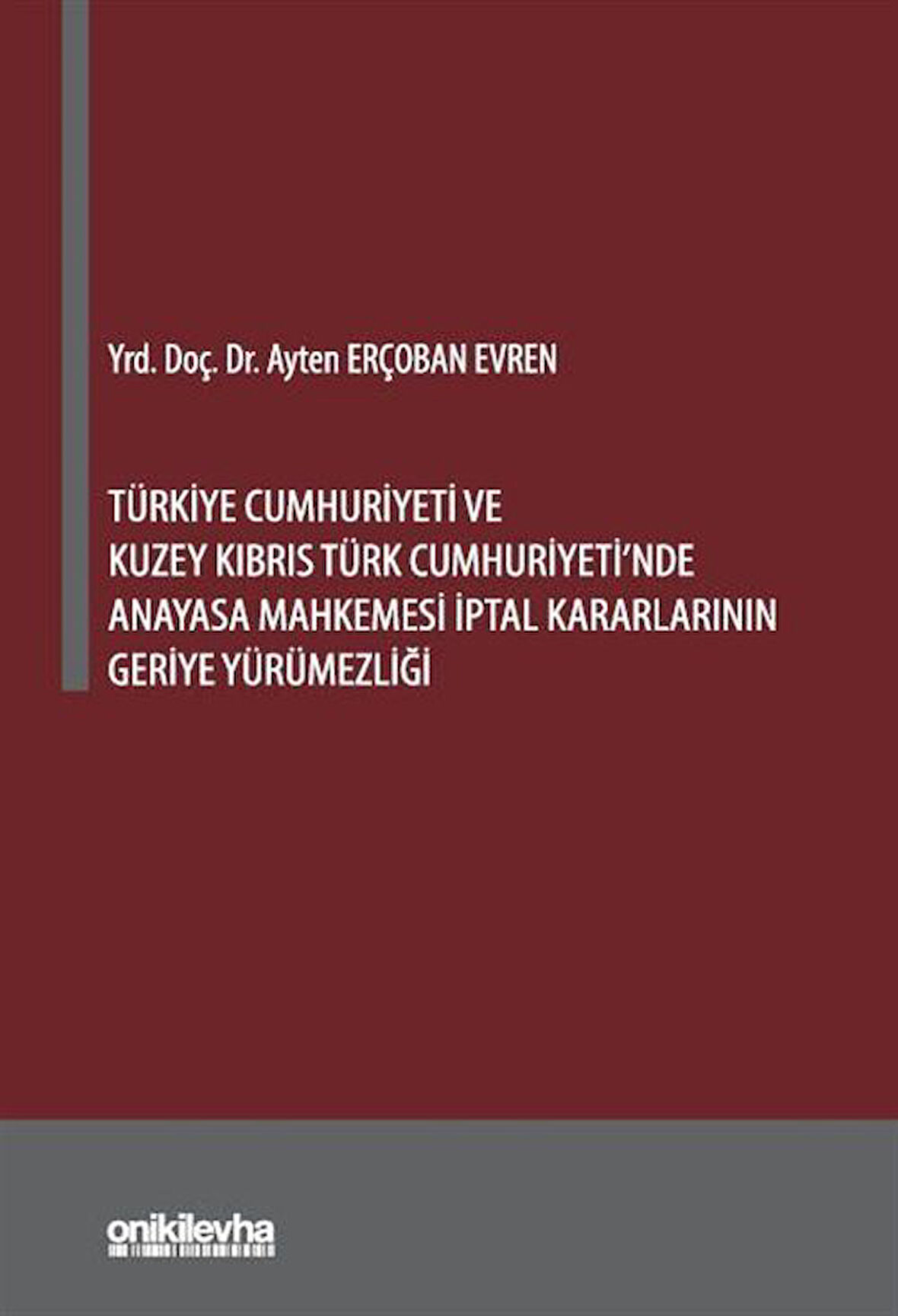 Türkiye Cumhuriyeti ve Kuzey Kıbrıs Türk Cumhuriyeti'nde Anayasa Mahkemesi İptal Kararlarının Geriye Yürümezliği / Ayten Erçoban Evren