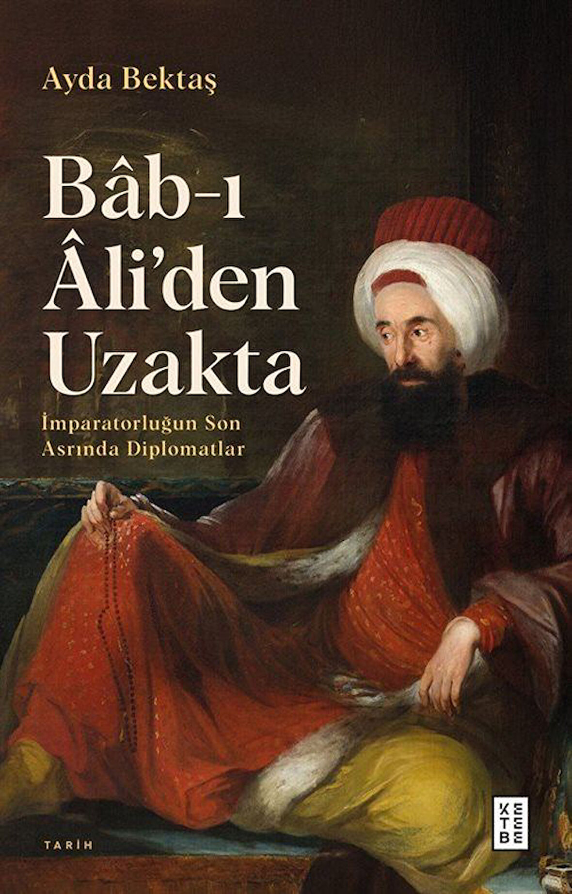 Bab-ı Âli'den Uzakta & İmparatorluğun Son Asrında Diplomatlar / Ayda Bektaş