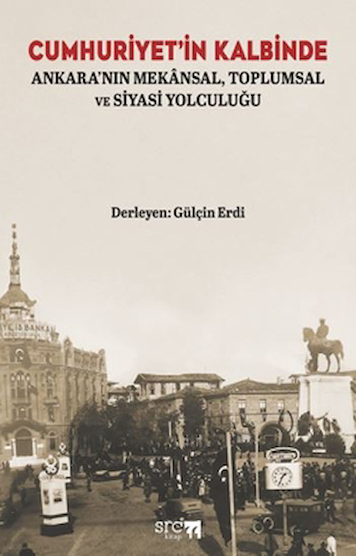 Cumhuriyet’in Kalbinde: Ankara’nın Mekânsal, Toplumsal ve Siyasi Yolculuğu
