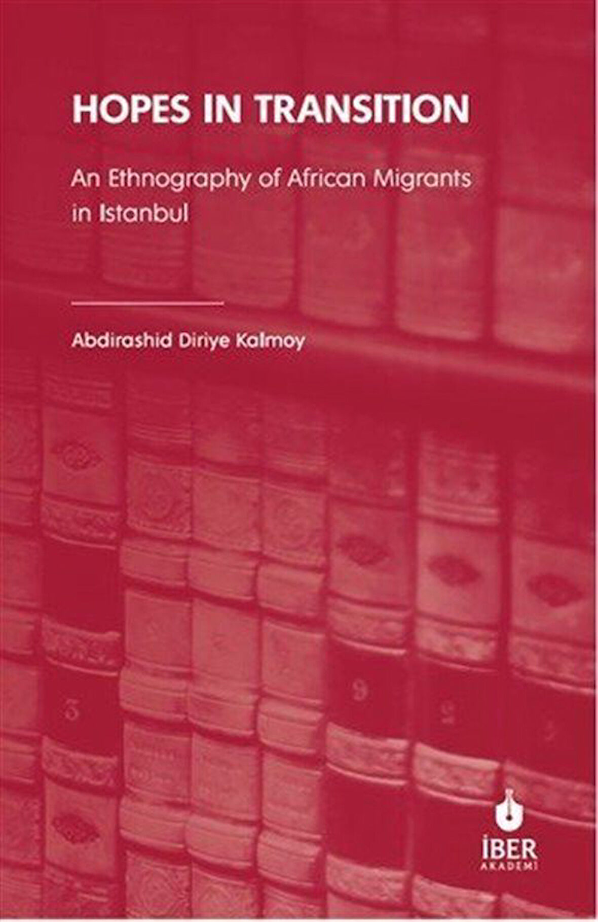 Hopes In Transition & An Ethnography of African Migrants in Istanbul / Abdirashid Diriye Kalmoy