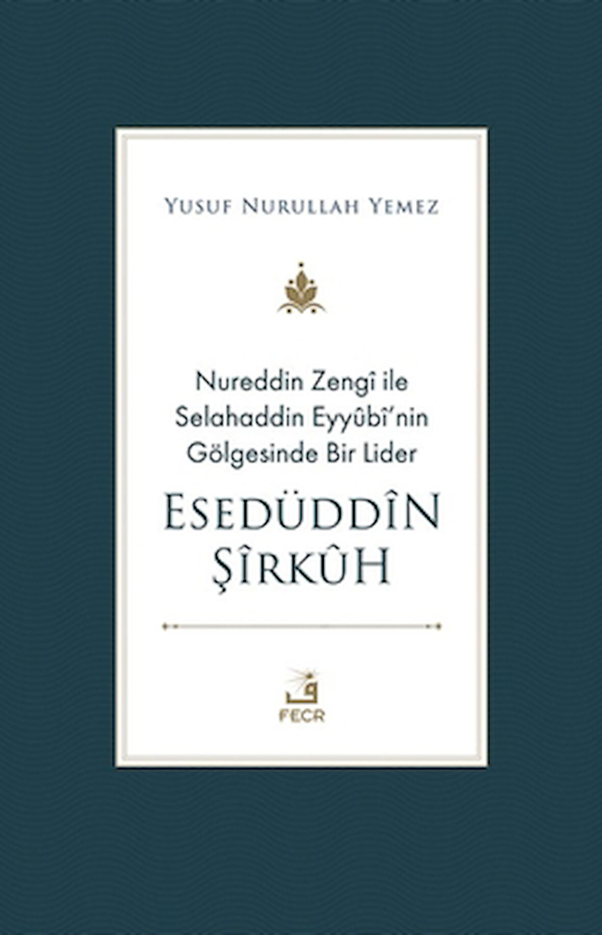 Nureddin Zengi ile Selahaddin Eyyubi’nin Gölgesinde Bir Lider Esedüddin Şirkuh