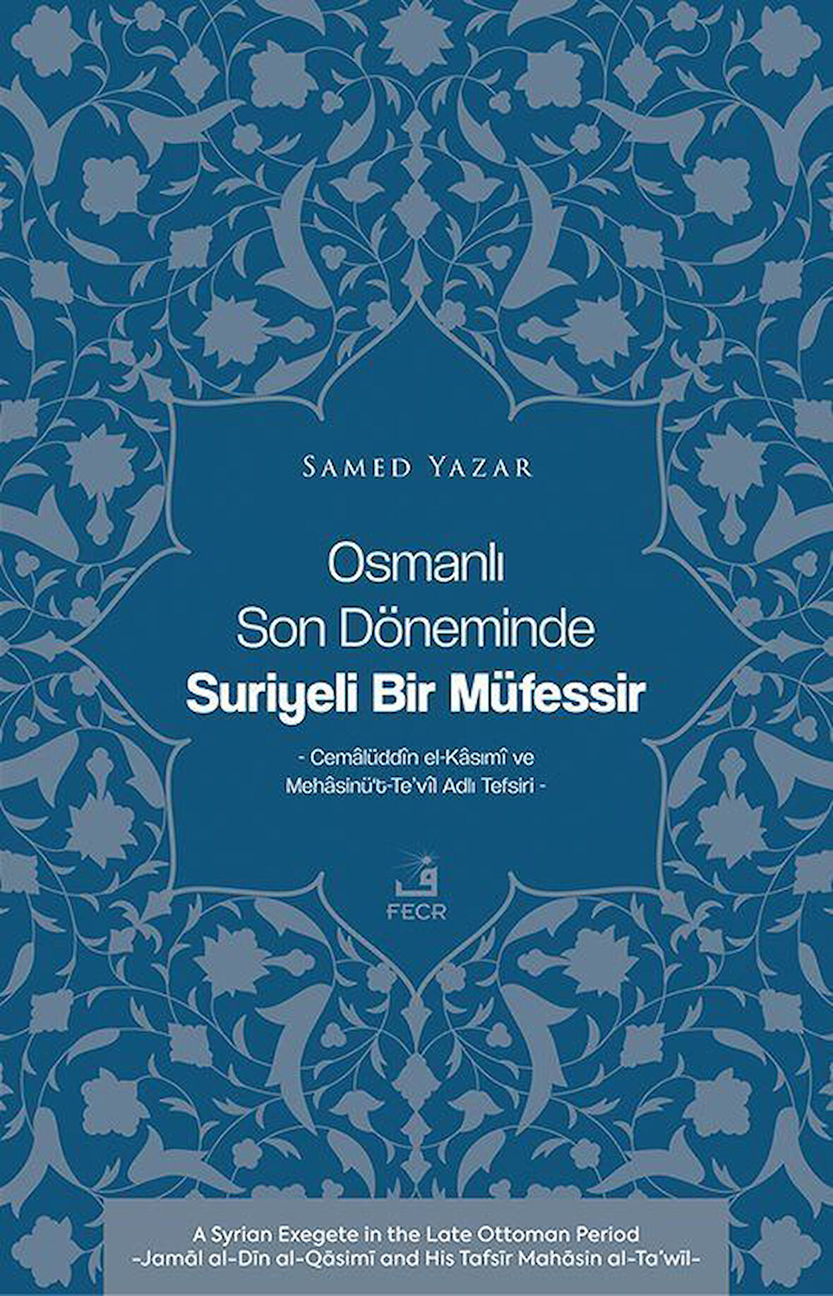 Osmanlı Son Döneminde Suriyeli Bir Müfessir & Cemalüddîn el-Kasımî ve Mehasinü't-Te'vîl Adlı Tefsiri / Samed Yazar