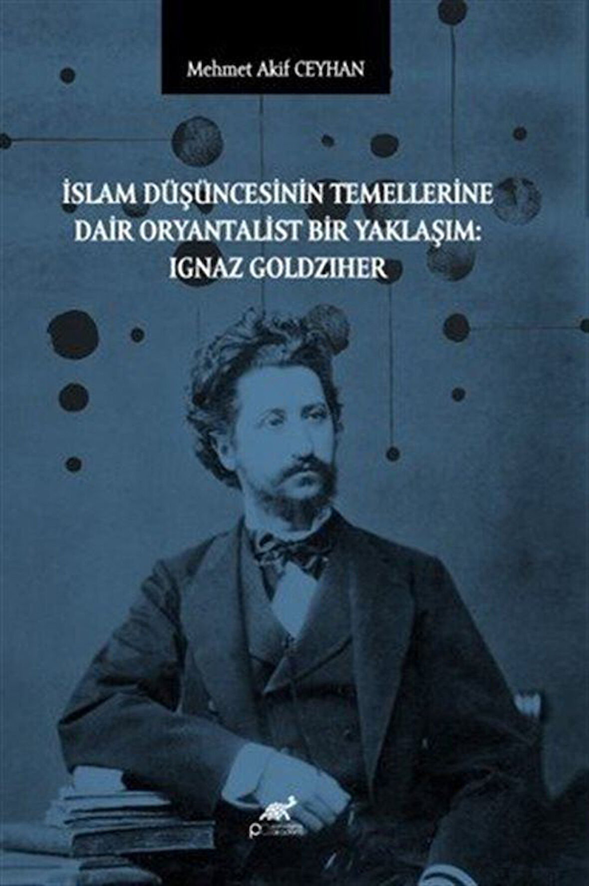 İslam Düşüncesinin Temellerine Dair Oryantalist Bir Yaklaşım: Ignaz Goldziher / Dr. Mehmet Akif Ceylan