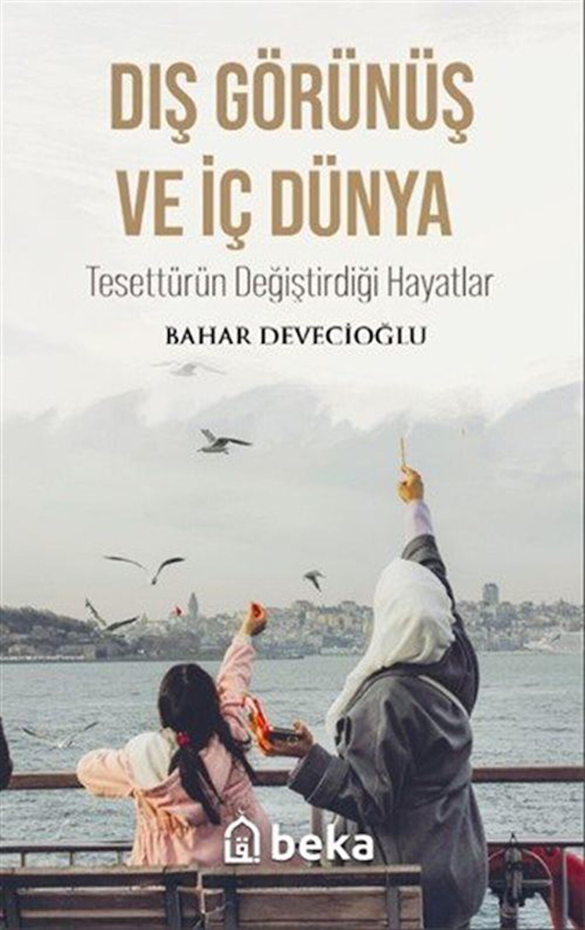 Dış Görünüş ve İç Dünya Tesettürün Değiştirdiği Hayatlar / Bahar Devecioğlu