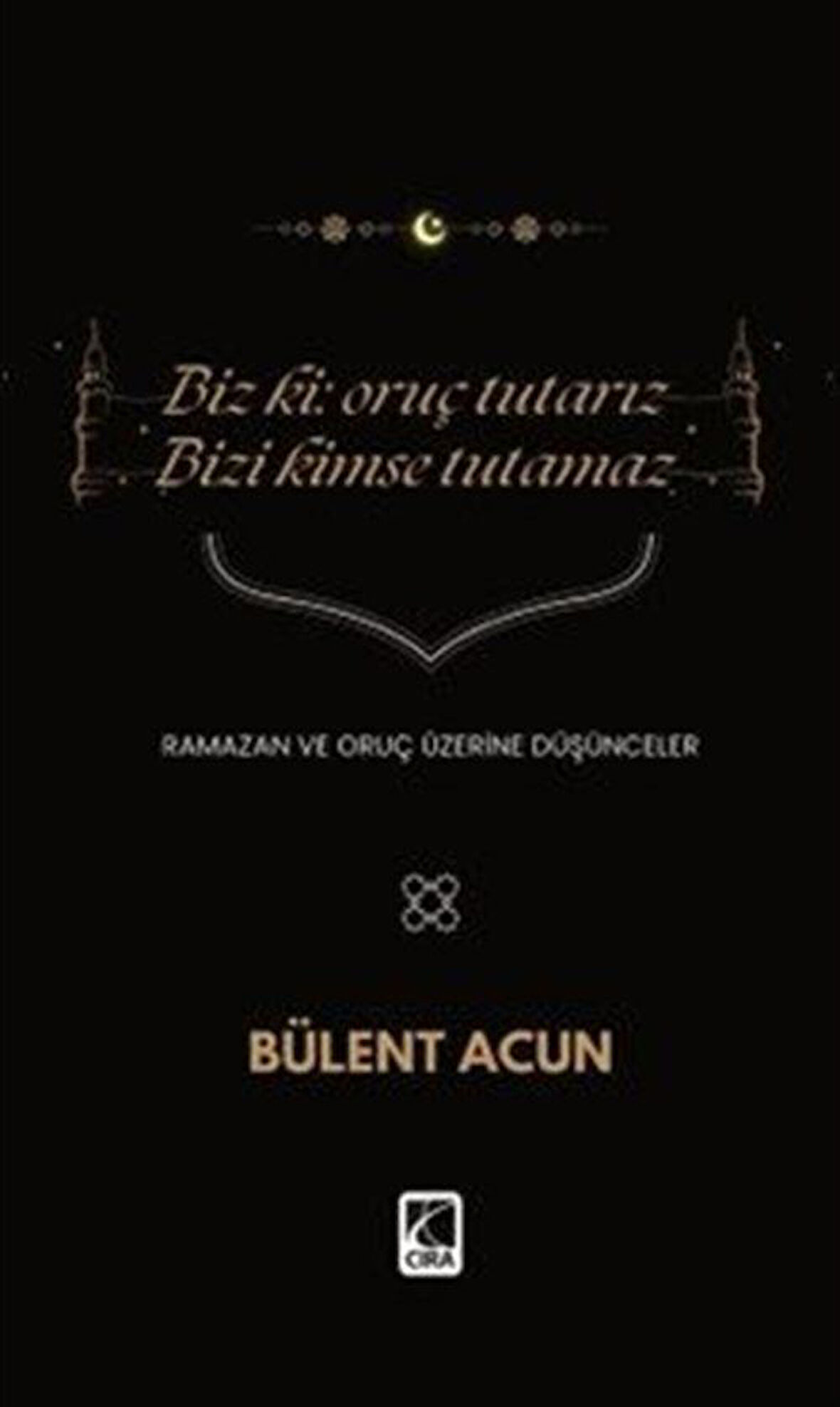 Biz Ki: Oruç Tutarız Bizi Kimse Tutamaz / Bülent Acun