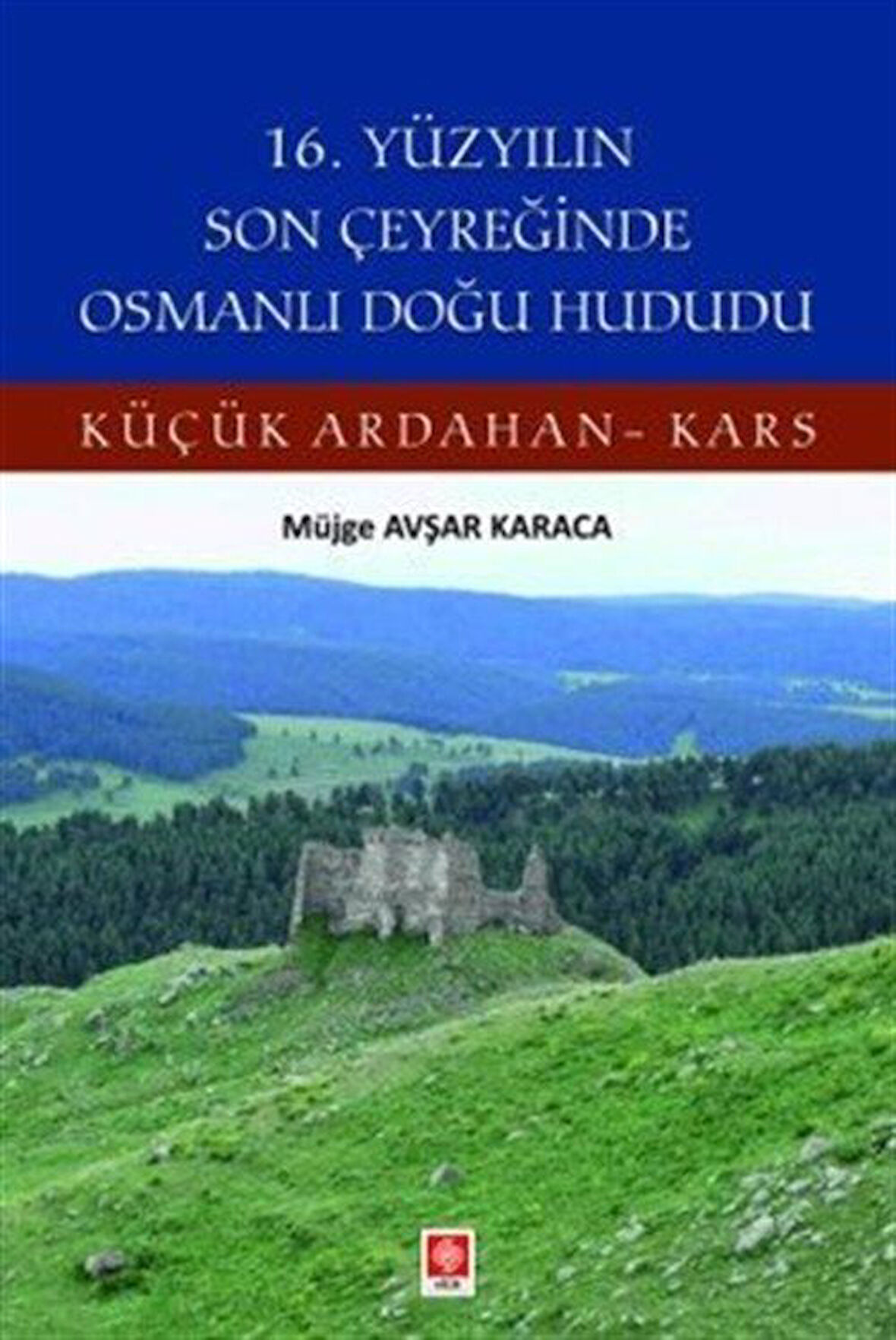 16. Yüzyılın Son Çeyreğinde Osmanlı Doğu Hududu Küçük Ardahan-Kars / Müjge Avşar Karaca