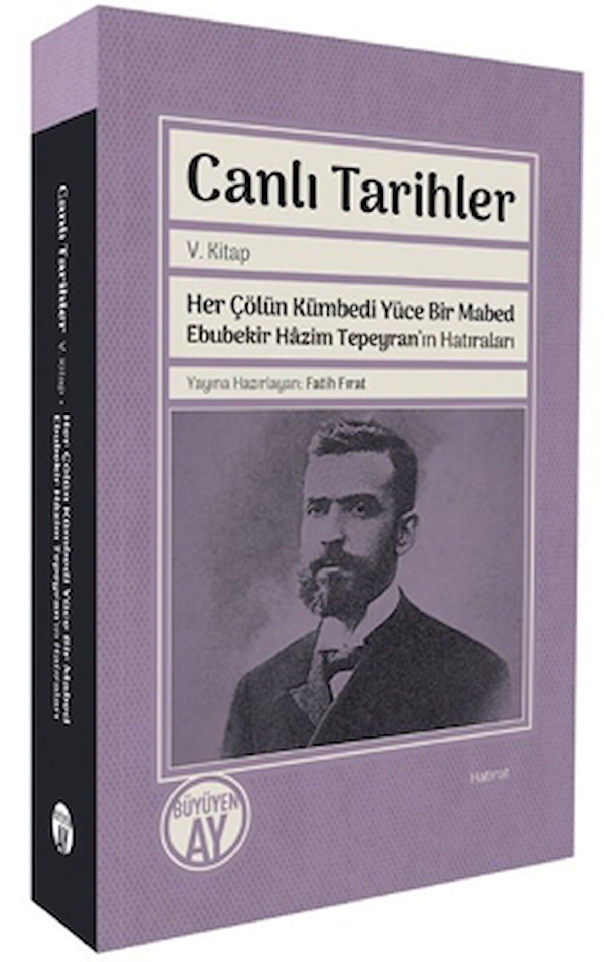 Canlı Tarihler V. Kitap Her Çölün Kümbedi Yüce Bir Mabed Ebubekir Hâzim Tepeyran’ın Hatıraları