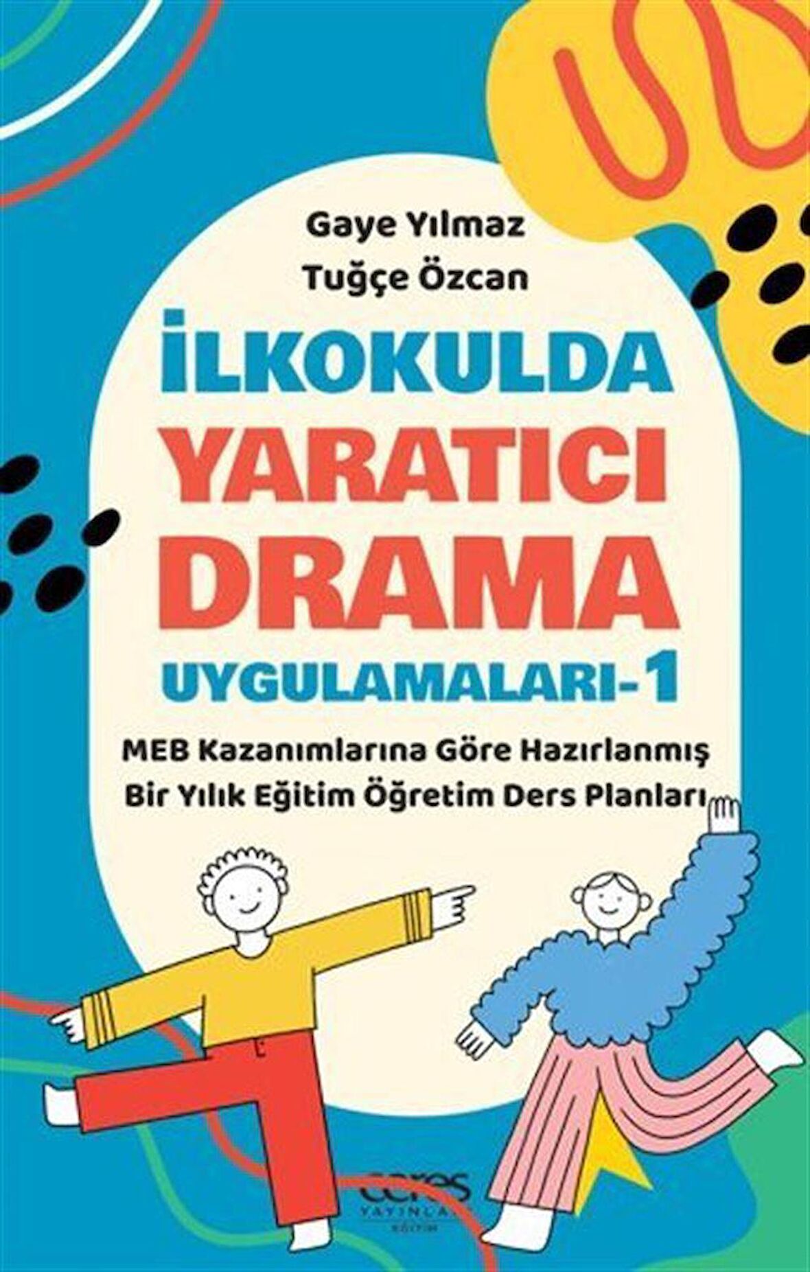 İlkokulda Yaratıcı Drama Uygulamaları-1 / MEB Kazanımlarına Göre Hazırlanmış Bir Yıllık Eğitim Öğretim Ders Planları / Gaye Yılmaz