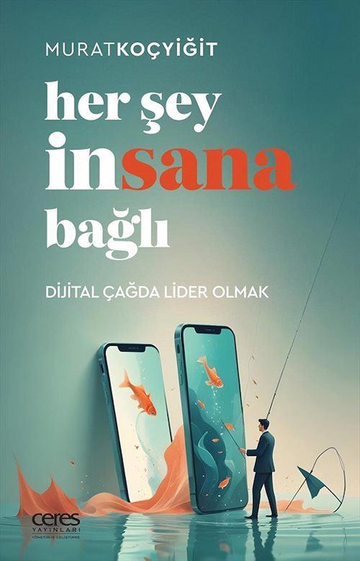 Her Şey İnsana Bağlı & Dijital Çağda Lider Olmak / Murat Koçyiğit