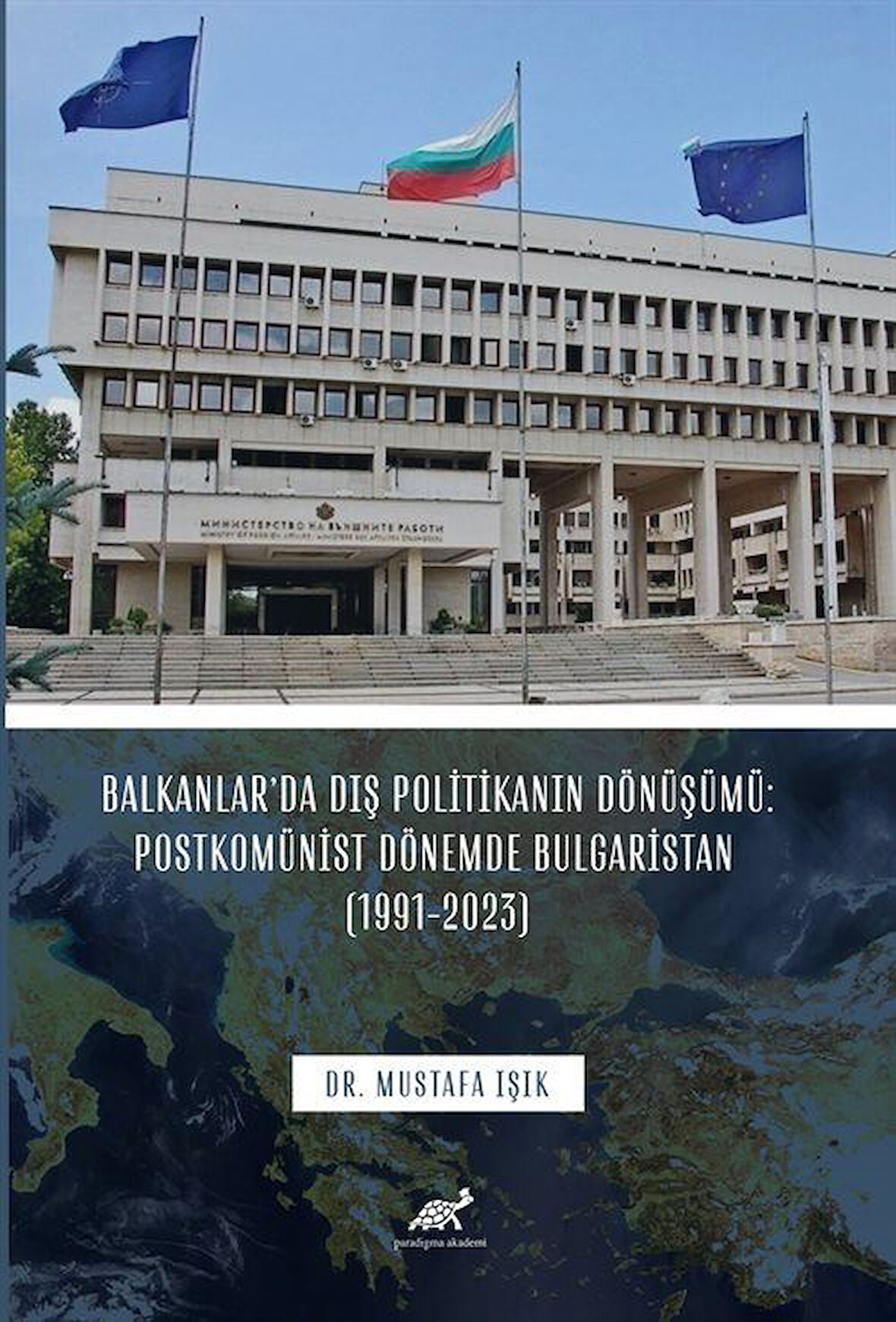 Balkanlar'da Dış Politikanın Dönüşümü: Postkomünist Dönemde Bulgaristan (1991-2023) / Dr. Mustafa Işık