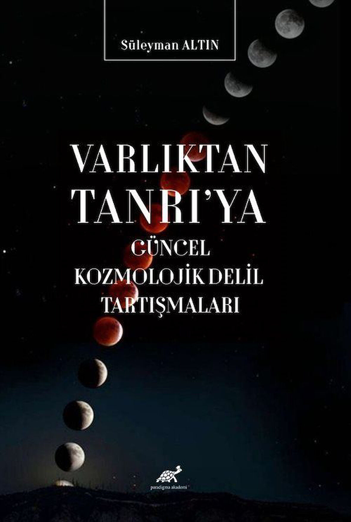 Varlıktan Tanrı'ya Güncel Kozmolojik Delil Tartışmaları / Süleyman Altın