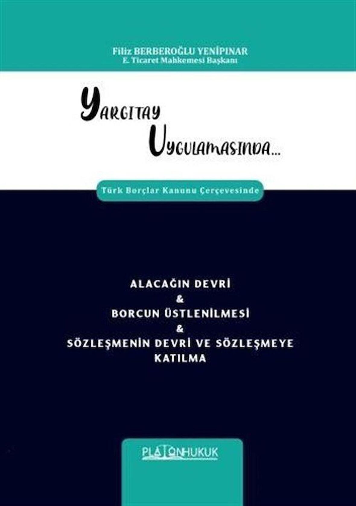 Yargıtay Uygulamasında Türk Borçlar Kanunu Çerçevesinde Alacağın Devri & Borcun Üstlenilmesi Sözleşmenin Devri ve Sözleşmeye Katılma / Filiz Berberoğlu Yenipınar