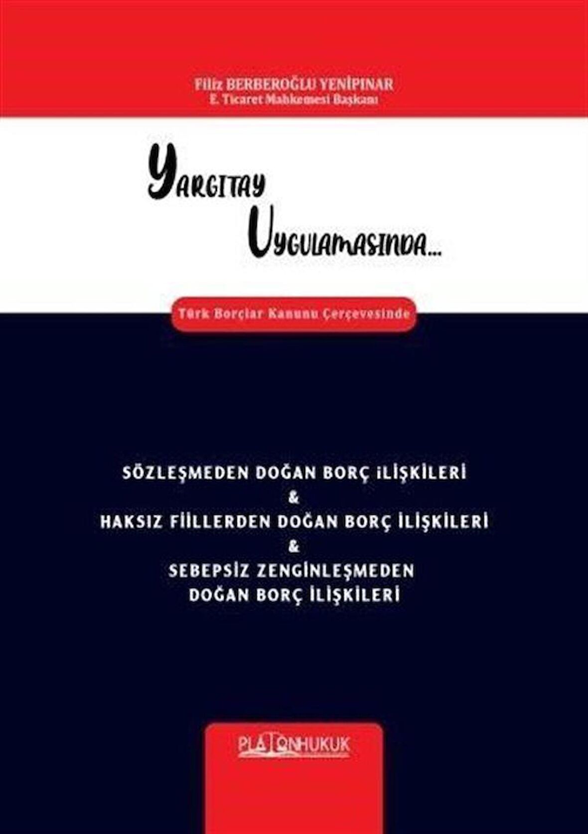 Yargıtay Uygulamasında Türk Borçlar Kanunu Çerçevesinde Sözleşmeden Doğan Borç İlişkileri - Haksız Fiillerden Doğan Borç İlişkileri - Sebepsiz Zenginleşmeden Doğan Borç İlişkileri / Filiz Berberoğlu Yenipınar