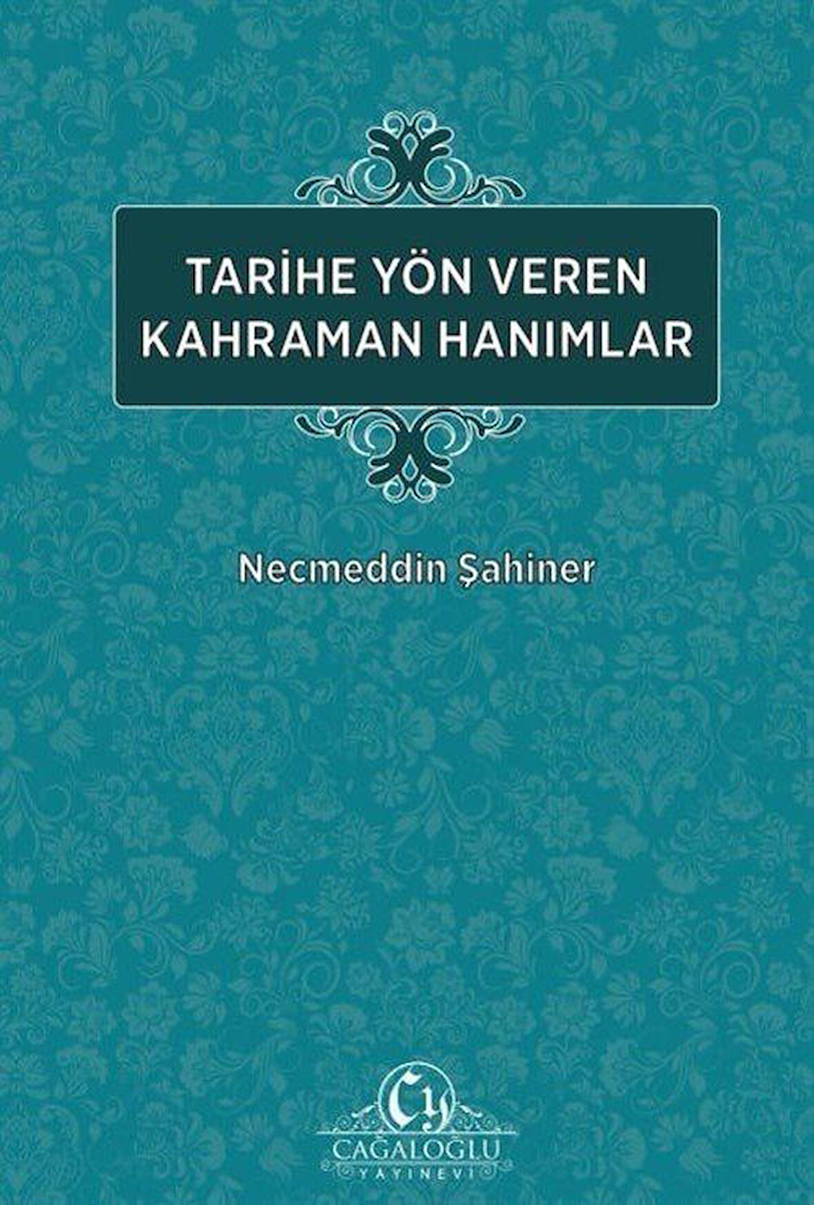 Tarihe Yön Veren Kahraman Hanımlar / Necmeddin Şahiner