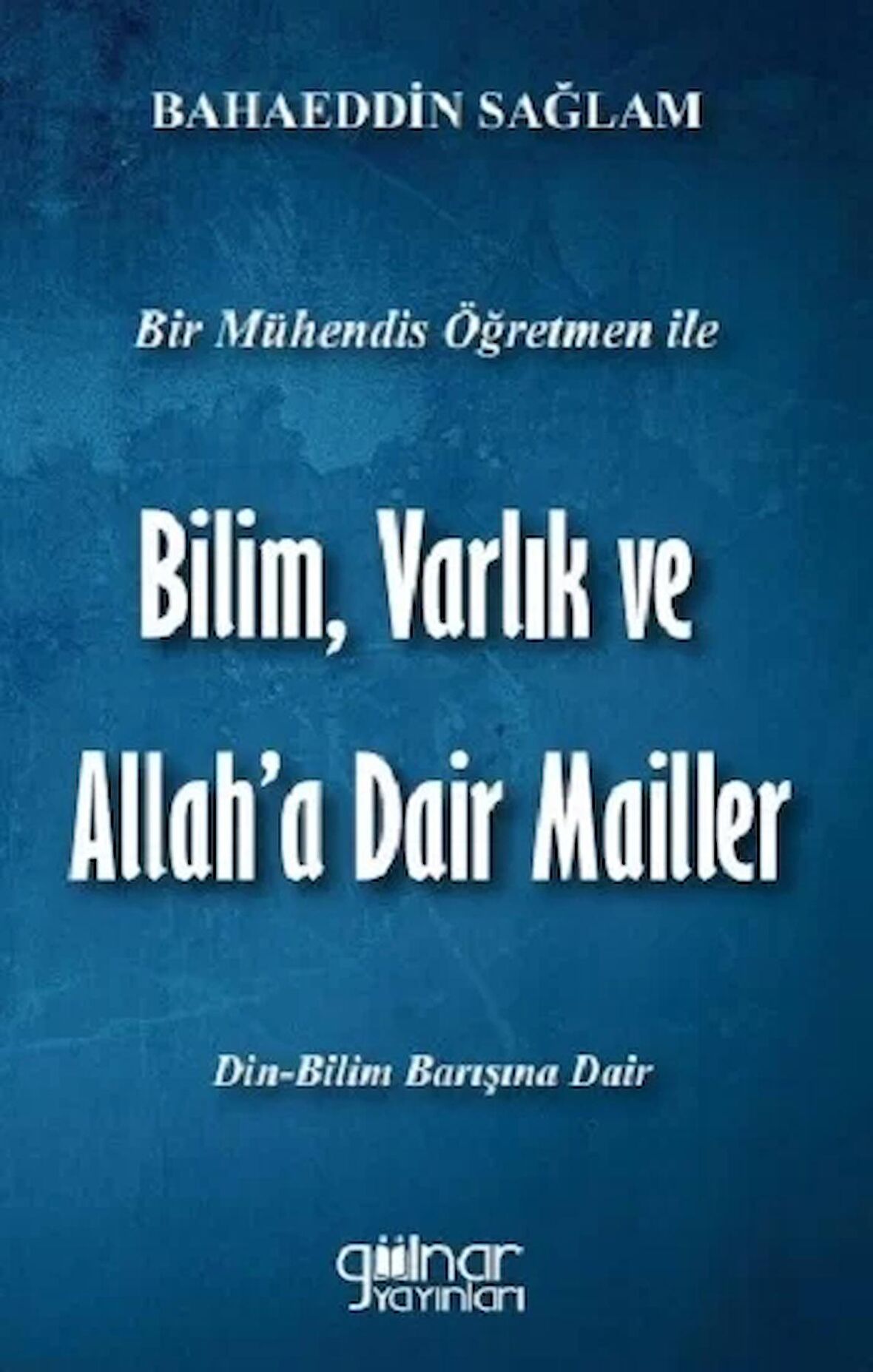 Bir Mühendis Öğretmen İle Bilim Varlık Ve Allah’a Dair Mailler Bilim - Din Barışı İçin)