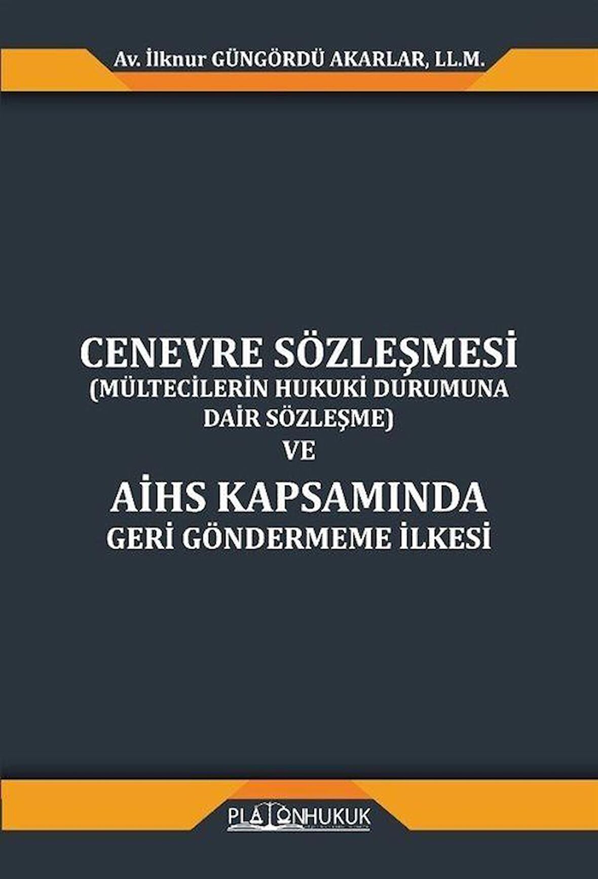 Cenevre Sözleşmesi (Mültecilerin Hukuki Durumuna Dair Sözleşme) Ve Aihs Kapsamında Geri Göndermeme İlkesi / İlknur Güngördü Akarlar