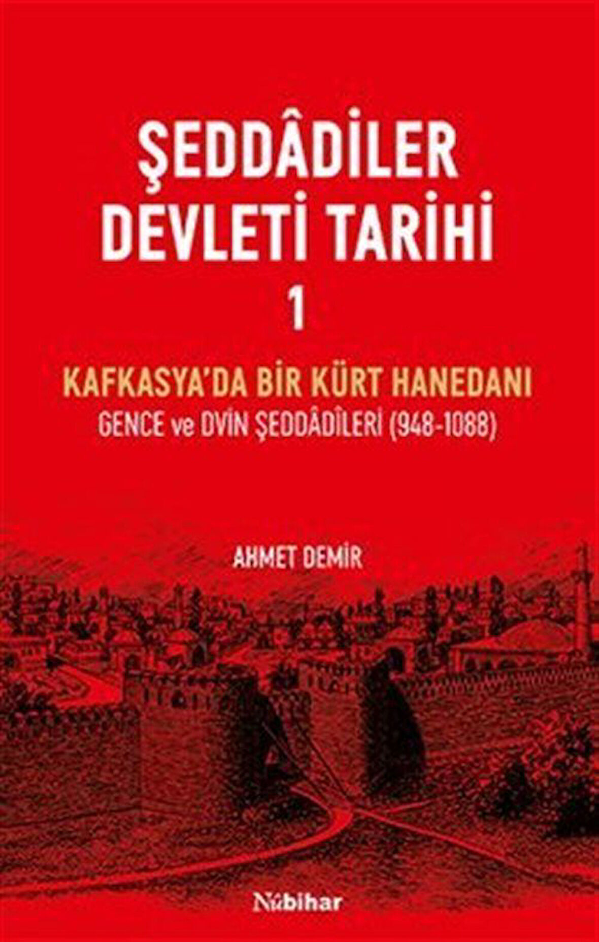 Şeddadîler Devleti Tarihi 1 & Kafkasya'da Bir Kürt Hanedanı Gence ve Dvin Şeddadîleri (948-1088) / Ahmet Demir