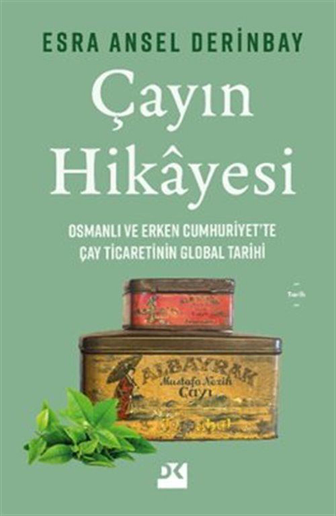 Çayın Hikayesi & Osmanlı ve Erken Cumhuriyet'te Çay Ticaretinin Global Tarihi / Esra Ansel Derinbay