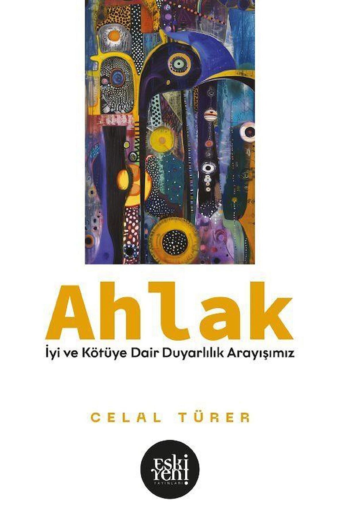 Ahlak & İyi ve Kötü'ye Dair Duyarlılık Arayışımız / Celal Türer