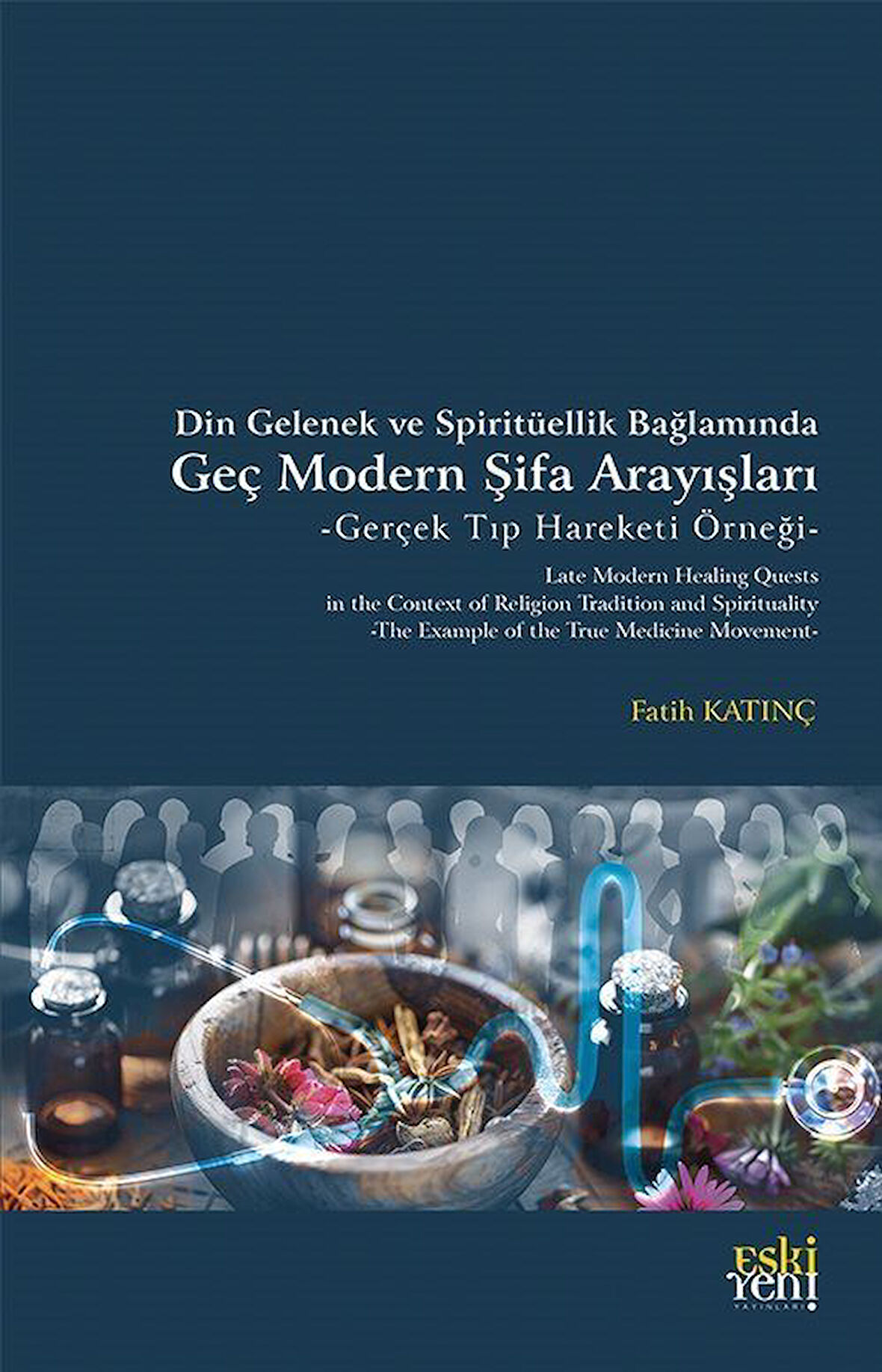 Din Gelenek ve Spiritüellik Bağlamında Geç Modern Şifa Arayışları & Gerçek Tıp Hareketi Örneği / Fatih Katınç