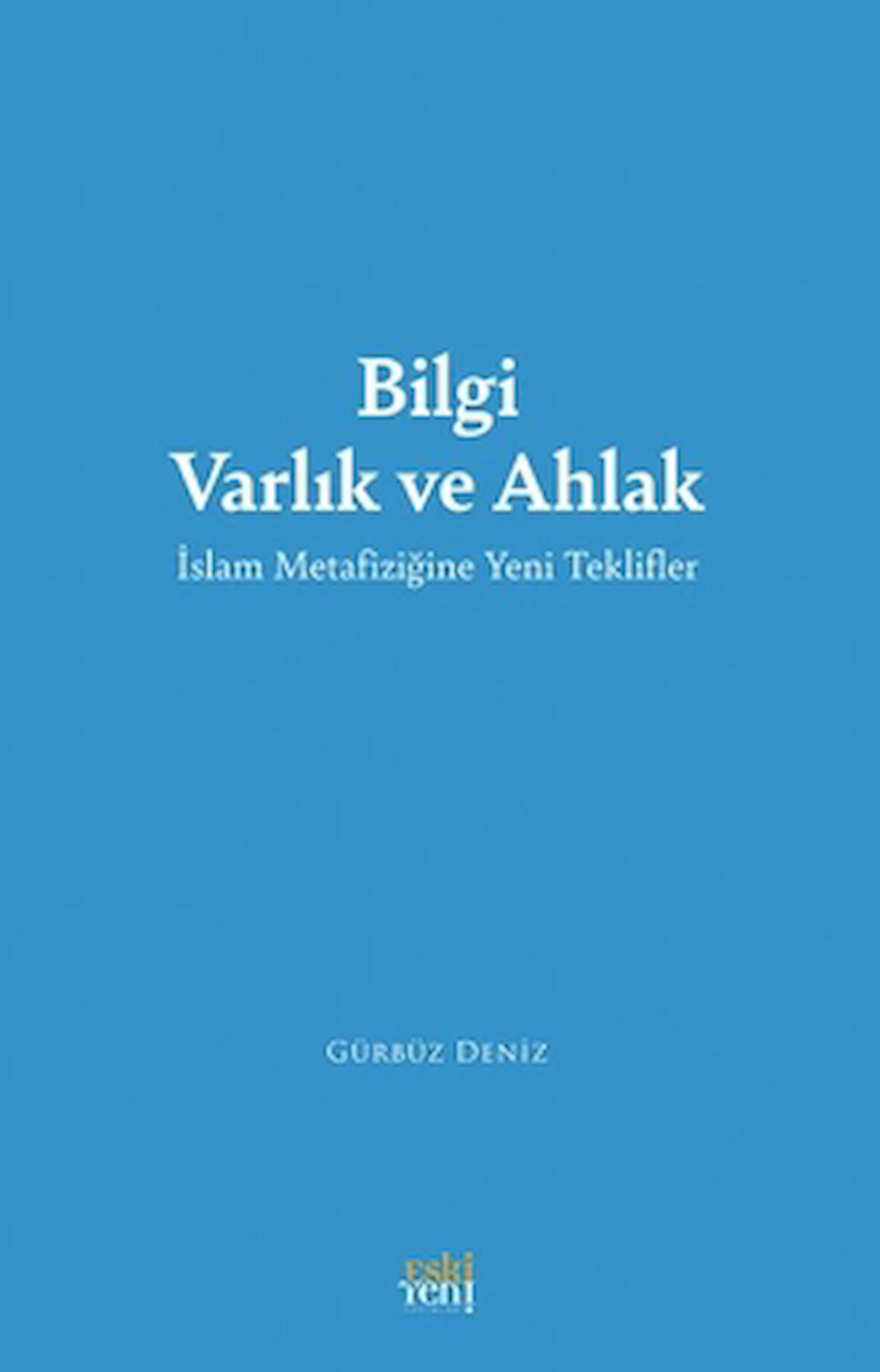Bilgi Varlık ve Ahlak -İslam Metafiziğine Yeni Teklifler-