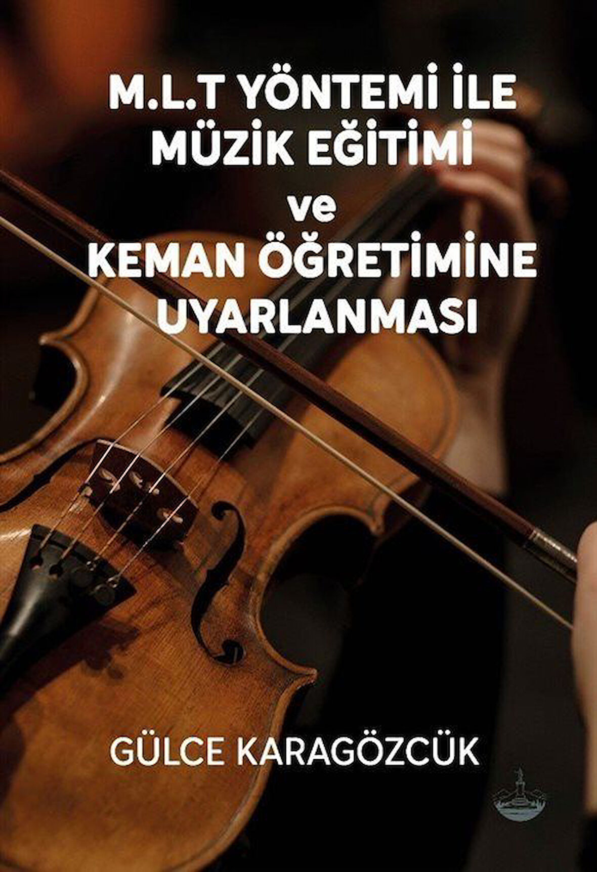 M.L.T Yöntemi İle Müzik Eğitimi ve Keman Öğretimine Uyarlanması / Gülce Karagözcük