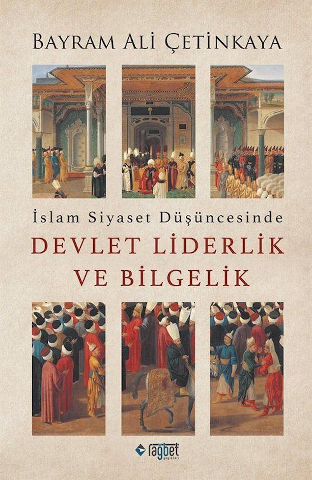 İslam Siyaset Düşüncesinde Devlet Liderlik ve Bilgelik / Bayram Ali Çetinkaya