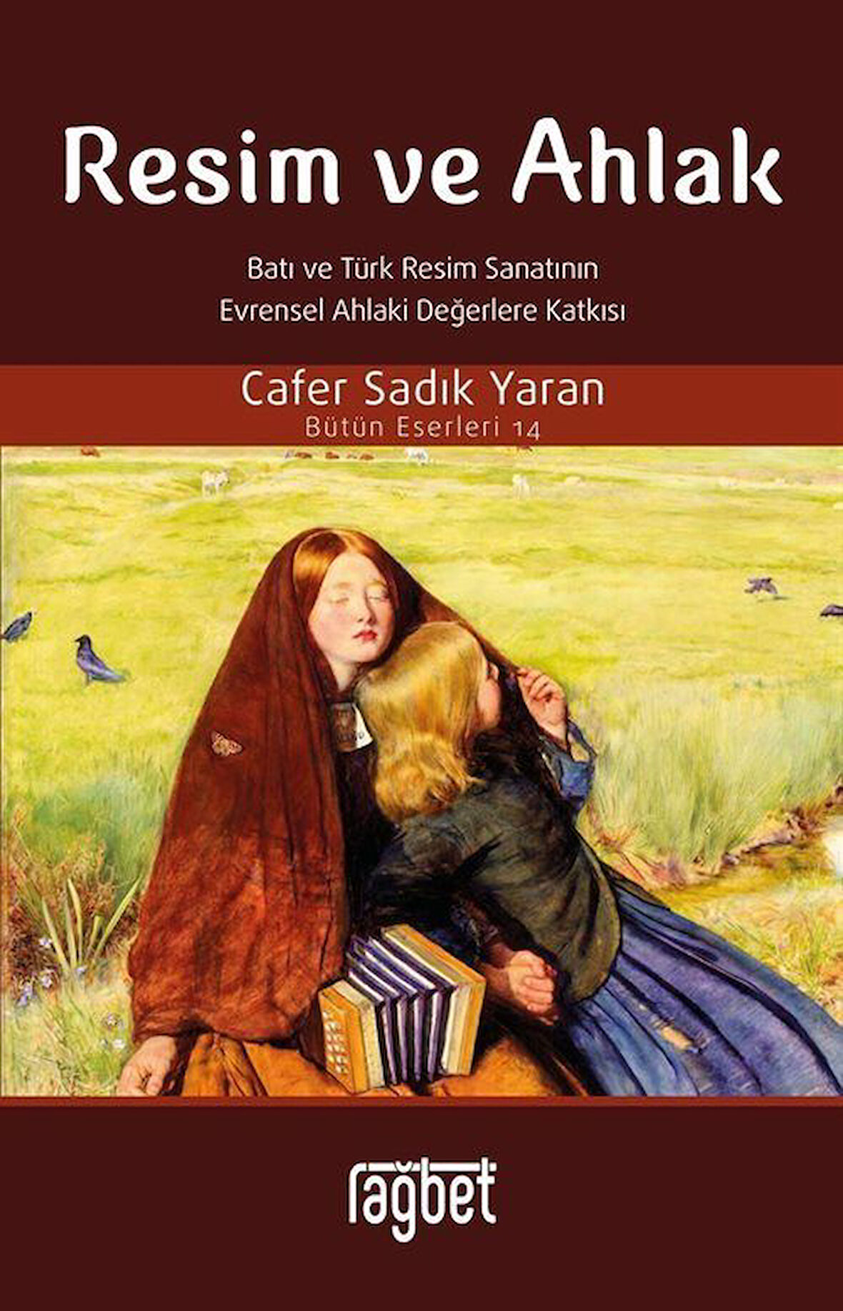 Resim ve Ahlak & Batı ve Türk Resim Sanatının Evrensel Ahlaki Değerlere Katkısı / Prof. Dr. Cafer Sadık Yaran