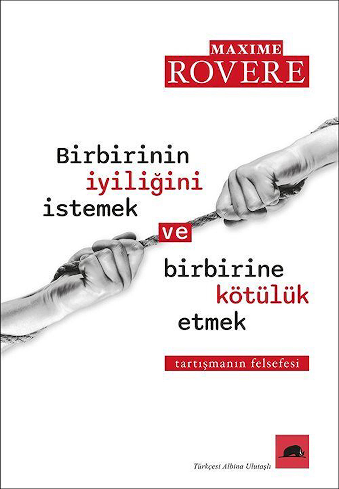 Birbirinin İyiliğini İstemek ve Birbirine Kötülük Etmek & Tartışmanın Felsefesi / Maxim Rovere