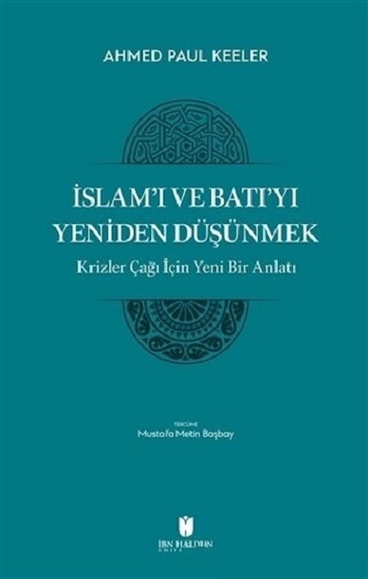 İslam’ı ve Batı’yı Yeniden Düşünmek - Krizler Çağı İçin Yeni Bir Anlatı