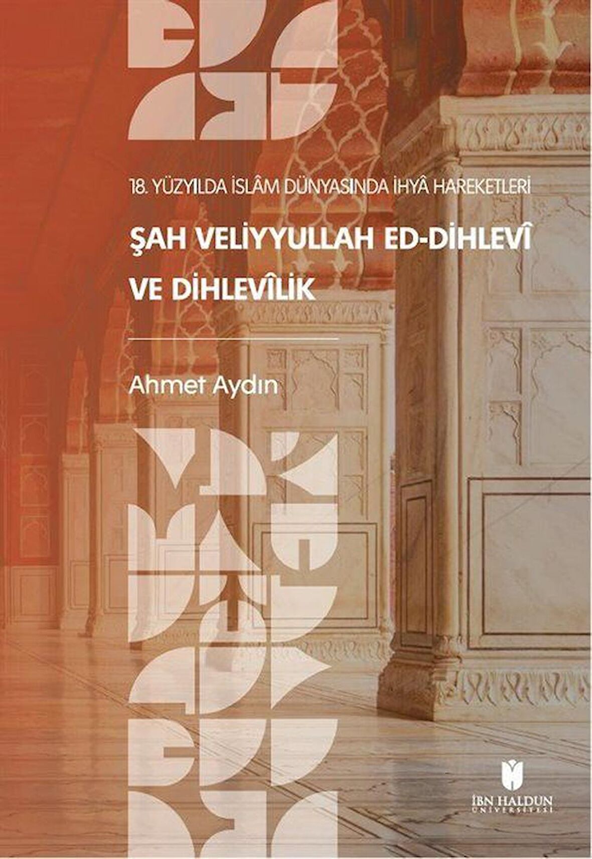 18. Yüzyılda İslam Dünyasında İhya Hareketleri: Şah Veliyyullah ed-Dihlevî ve Dihlevîlik / Ahmet Aydın