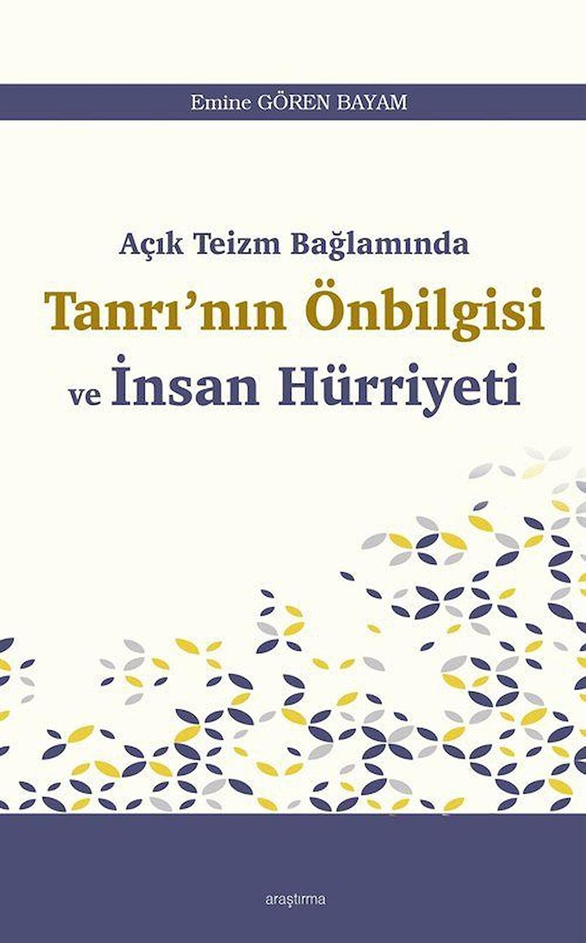 Açık Teizm Bağlamında Tanrı'nın Önbilgisi ve İnsan Hürriyeti / Emine Gören Bayam
