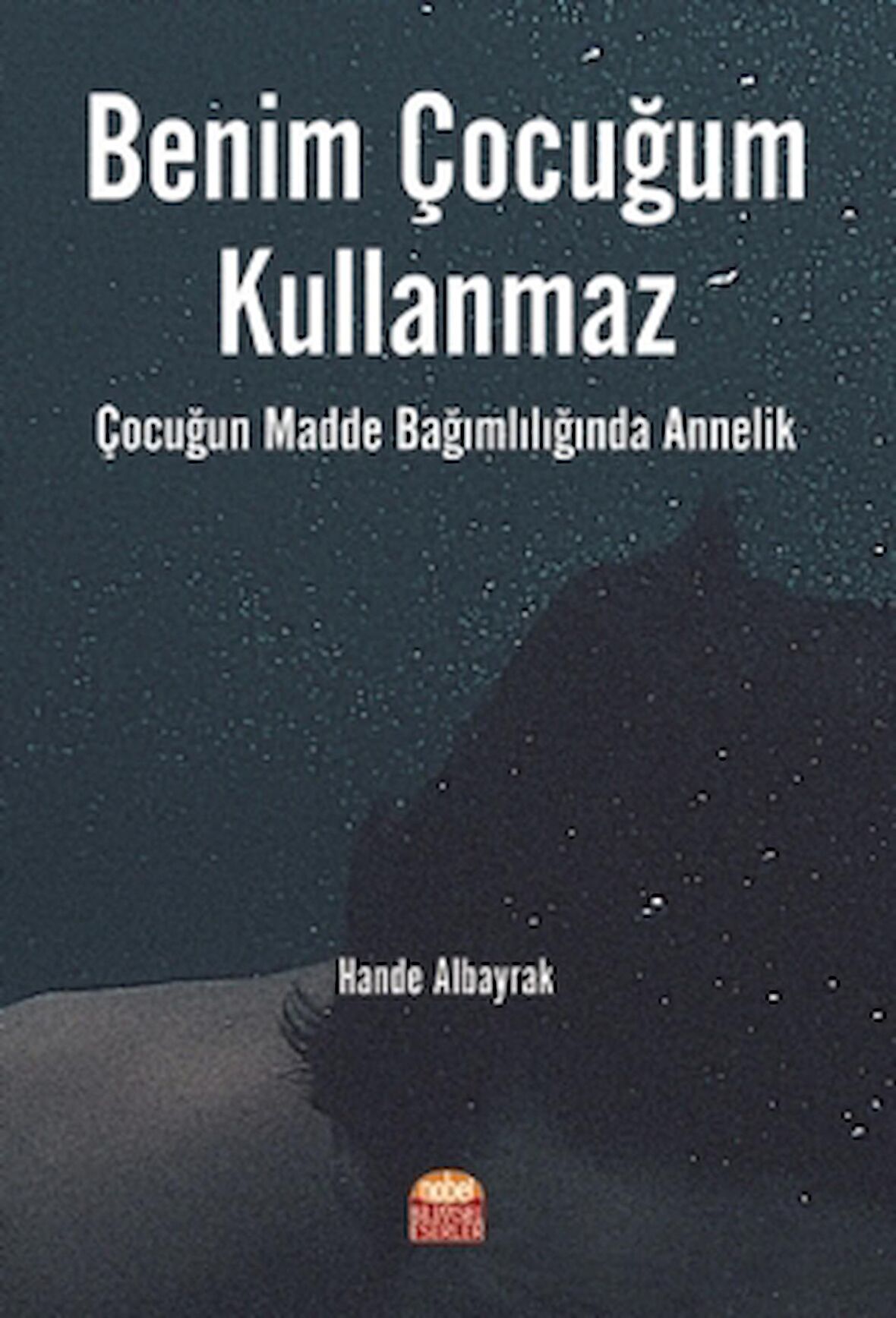 Benim Çocuğum Kullanmaz: Çocuğun Madde Bağımlılığında Annelik