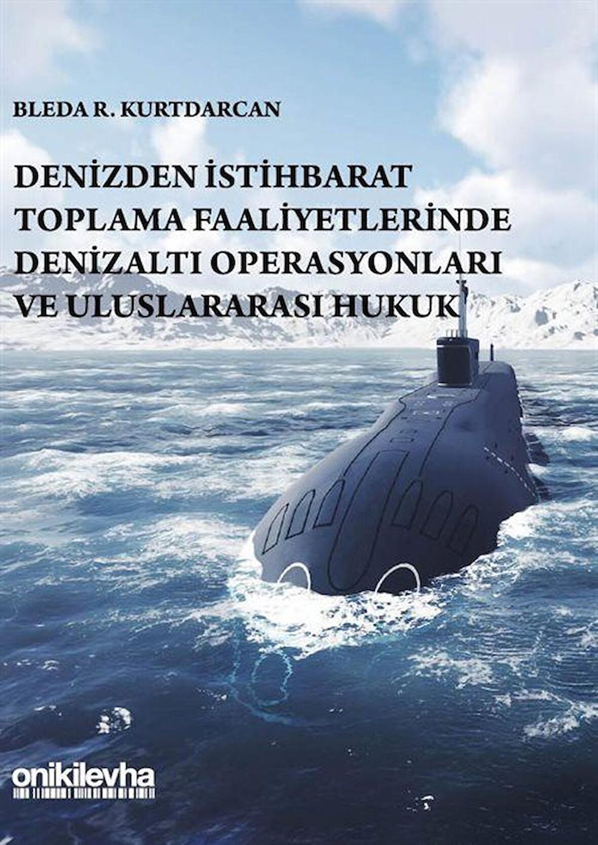 Denizden İstihbarat Toplama Faaliyetlerinde Denizaltı Operasyonları ve Uluslararası Hukuk / Bleda R. Kurtdarcan