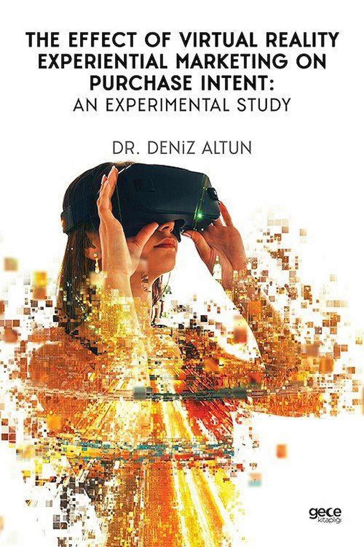 The Effect of Virtual Reality Experiential Marketing on Purchase Intent : An Experimental Study / Dr. Deniz Altun