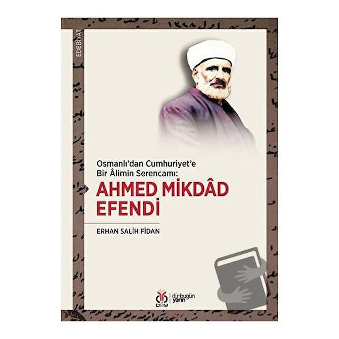 Osmanlı'dan Cumhuriyet'e Bir Alimin Serencamı: Ahmed Mikdad Efendi