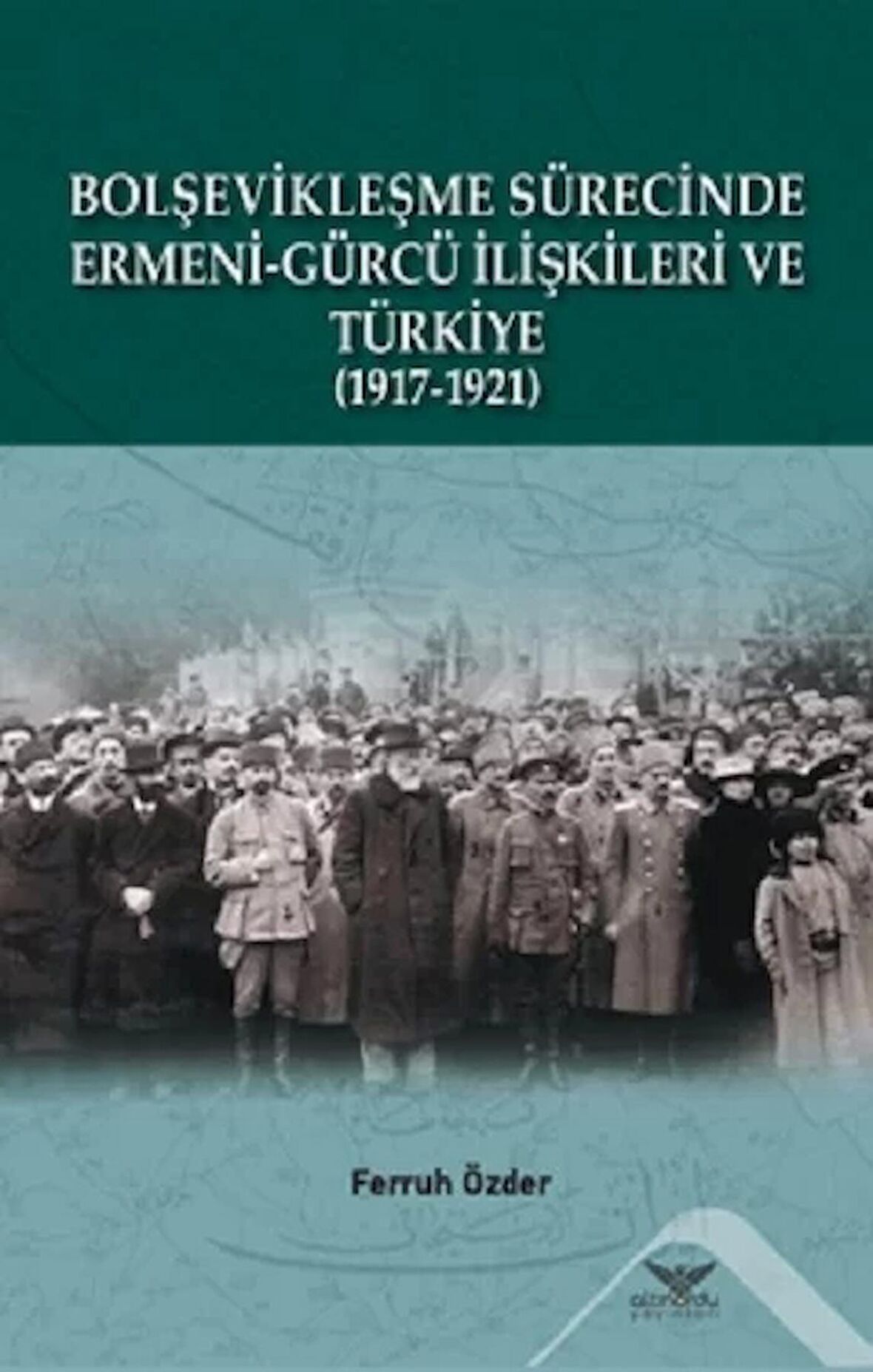 Bolşevikleşme Sürecinde Ermeni-gürcü İlişkileri Ve Türkiye  1917-1921