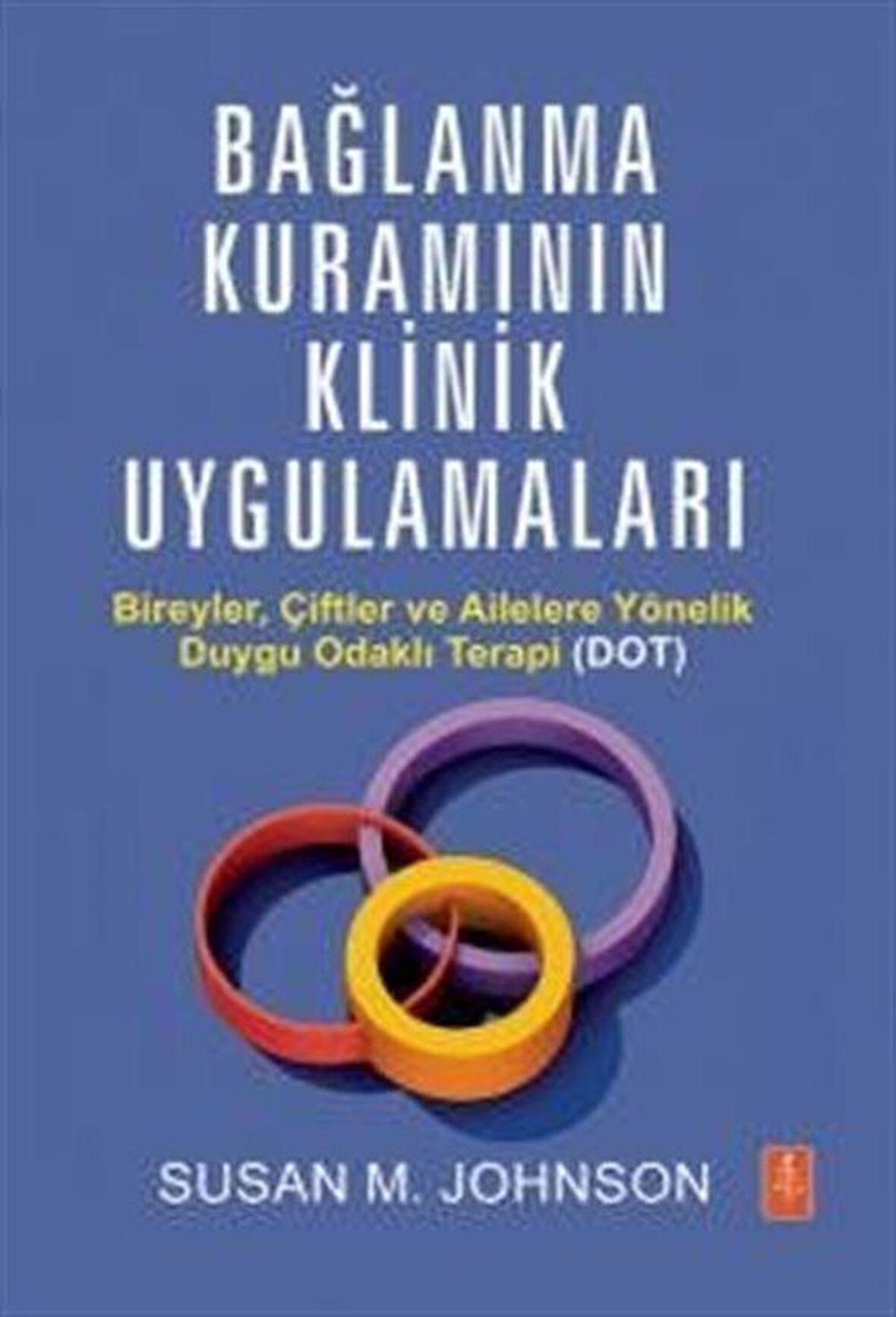 Bağlanma Kuramının Klinik Uygulamaları & Bireyler, Çiftler ve Ailelere Yönelik Duygu Odaklı Terapi (DOT) / Susan M. Johnson