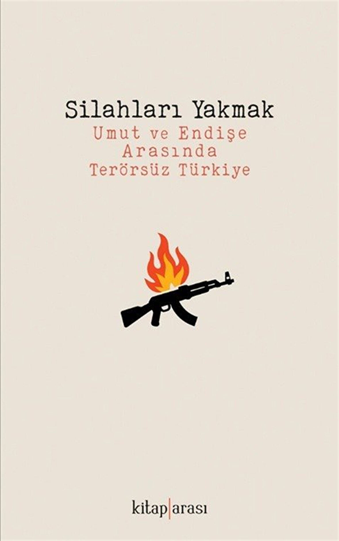 Silahları Yakmak & Umut ve Endişe Arasında Terörsüz Türkiye / Kolektif