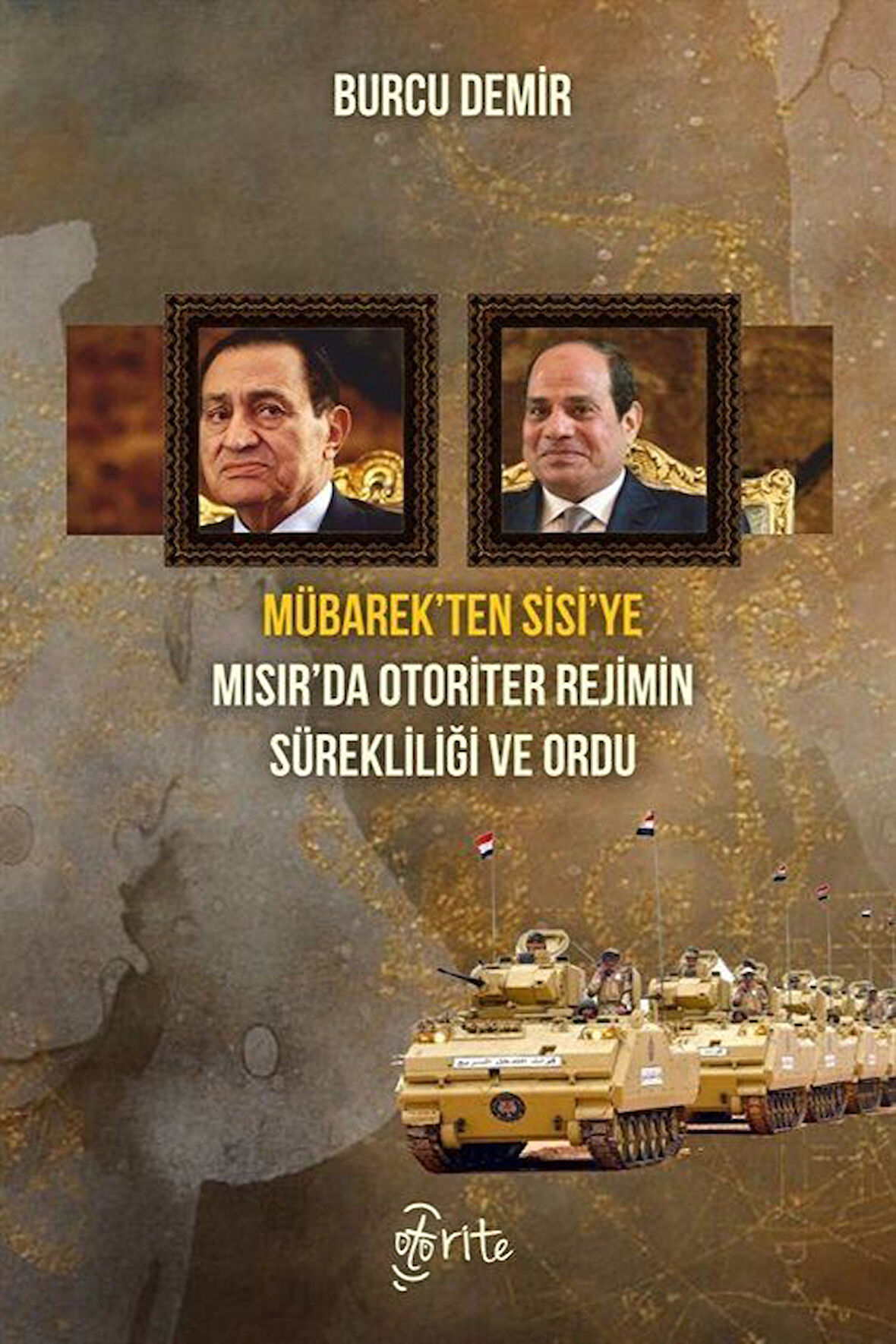 Mübarek'ten Sisi'ye Mısır'da Otoriter Rejimin Sürekliliği ve Ordu / Burcu Demir