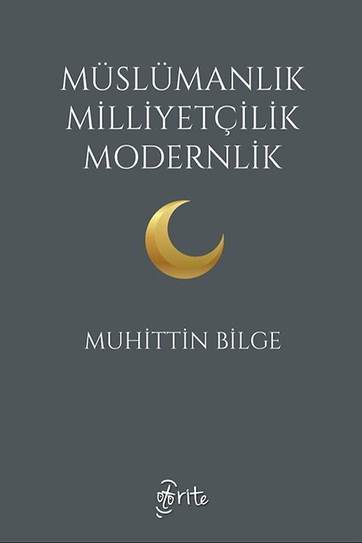 Müslümanlık Milliyetçilik Modernlik / Muhittin Bilge