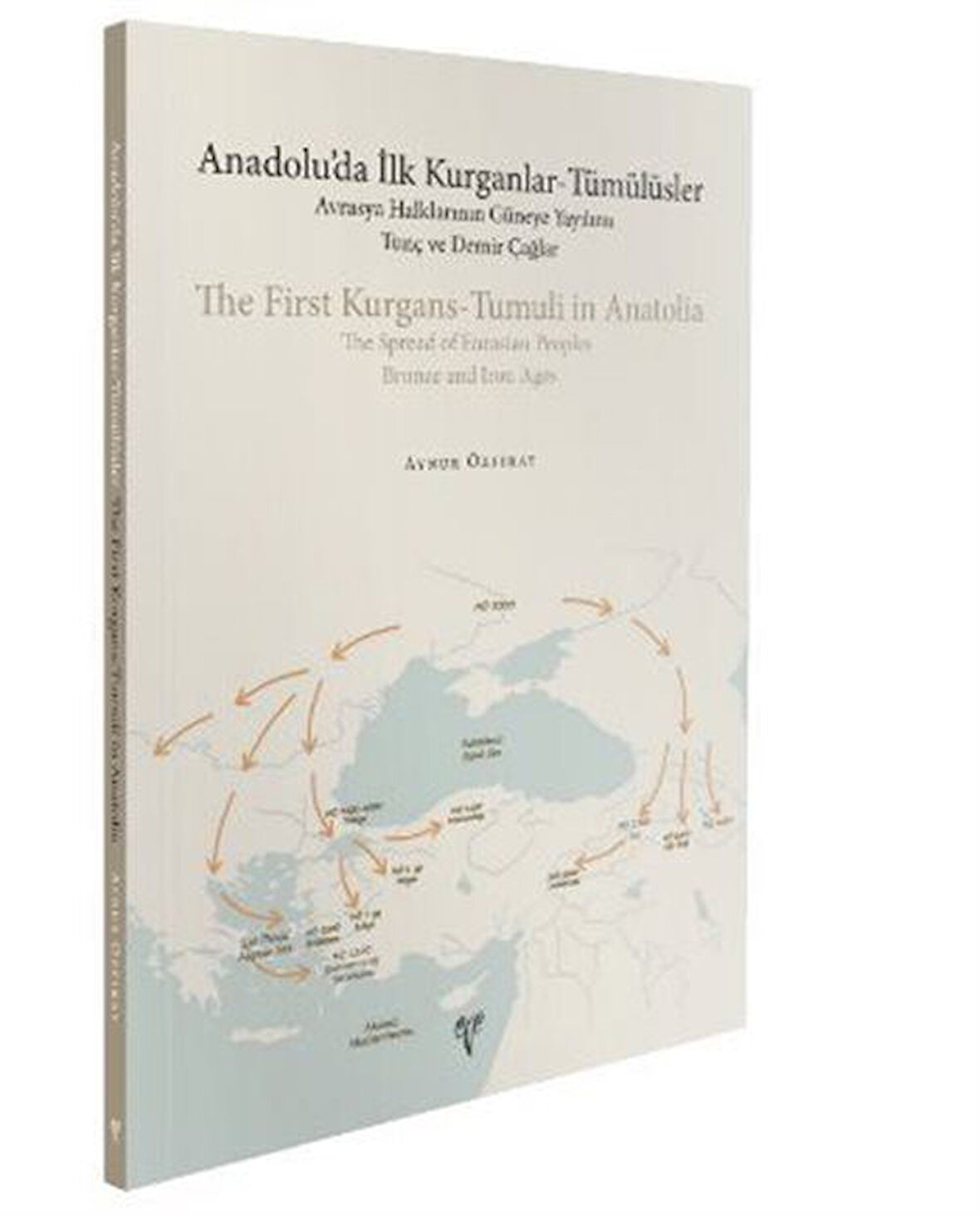 Anadolu'da İlk Kurganlar-Tümülüsler: Avrasya Halklarının Güneye Yayılımı - Tunç ve Demir Çağlar / Aynur Özfırat