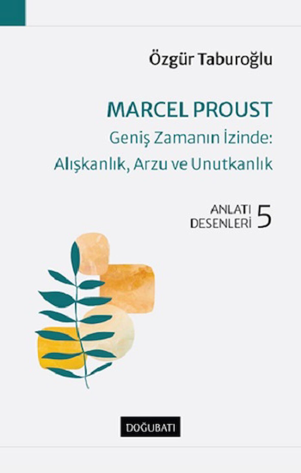 Marcel Proust - Geniş Zamanın İzinde: Alışkanlık, Arzu ve Unutkanlık