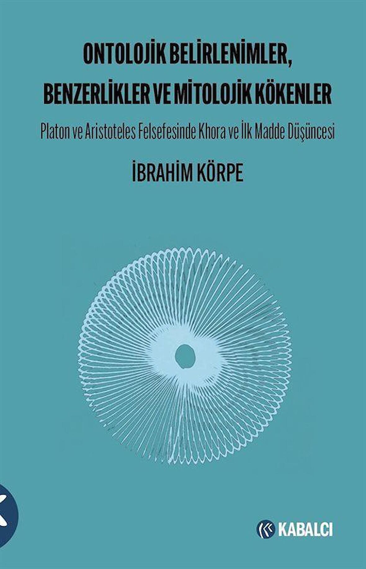 Ontolojik Belirlenimler, Benzerlikler ve Mitolojik Kökenler & Platon ve Aristoteles Felsefesinde Khora ve İlk Madde Düşüncesi / İbrahim Körpe