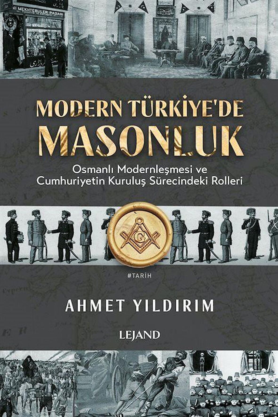 Modern Türkiye'de Masonluk & Osmanlı Modernleşmesi ve Cumhuriyetin Kuruluş Sürecindeki Rolleri / Ahmet Yıldırım